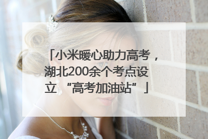 小米暖心助力高考，湖北200余个考点设立 “高考加油站”