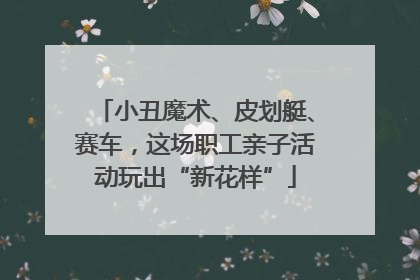 小丑魔术、皮划艇、赛车，这场职工亲子活动玩出“新花样”