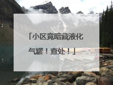 小区竟暗藏液化气罐！查处！