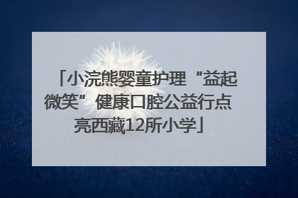 小浣熊婴童护理“益起微笑”健康口腔公益行点亮西藏12所小学