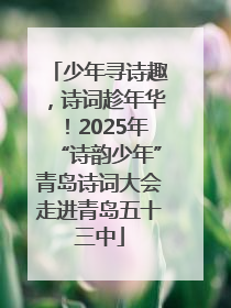 少年寻诗趣，诗词趁年华！2025年“诗韵少年”青岛诗词大会走进青岛五十三中