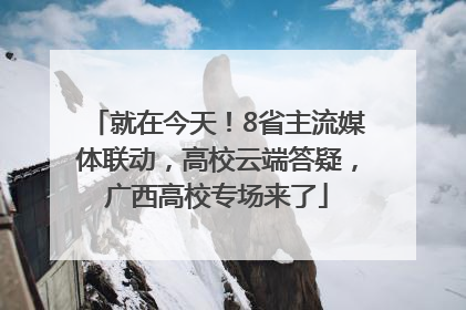 就在今天！8省主流媒体联动，高校云端答疑，广西高校专场来了