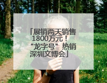 展销两天销售1800万元！“龙字号”热销深圳文博会