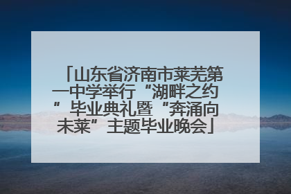 山东省济南市莱芜第一中学举行“湖畔之约”毕业典礼暨“奔涌向未莱”主题毕业晚会