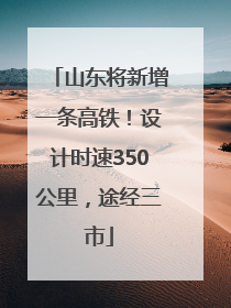 山东将新增一条高铁！设计时速350公里，途经三市