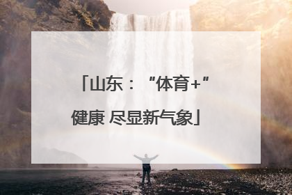 山东：“体育+”健康 尽显新气象