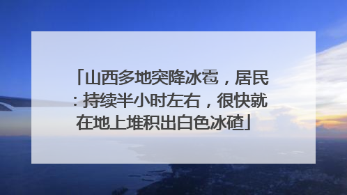 山西多地突降冰雹，居民：持续半小时左右，很快就在地上堆积出白色冰碴