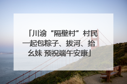 川渝“隔壁村”村民一起包粽子、拔河、抬幺妹 预祝端午安康