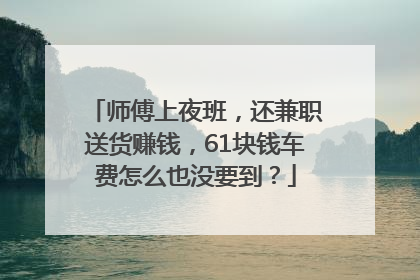 师傅上夜班，还兼职送货赚钱，61块钱车费怎么也没要到？