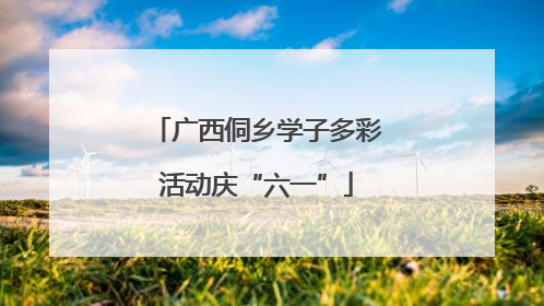广西侗乡学子多彩活动庆“六一”