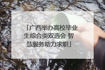 广西举办高校毕业生综合类双选会 智慧服务助力求职