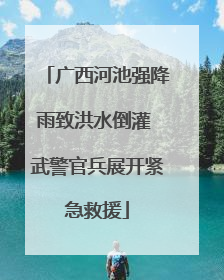 广西河池强降雨致洪水倒灌 武警官兵展开紧急救援