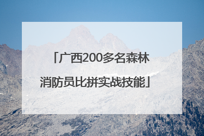 广西200多名森林消防员比拼实战技能