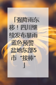 强降雨东移！四川继续发布暴雨蓝色预警 盆地东部5市“接棒”