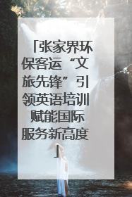 张家界环保客运“文旅先锋”引领英语培训 赋能国际服务新高度