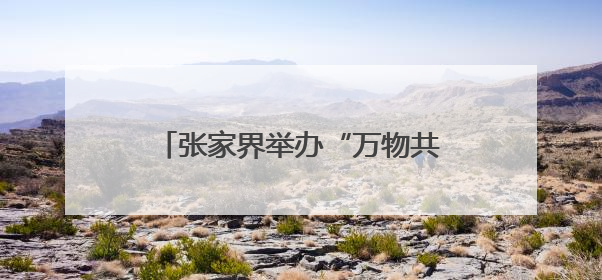 张家界举办“万物共生·和美永续”国际生物多样性日宣传活动