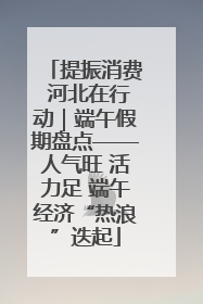 提振消费 河北在行动｜端午假期盘点——人气旺 活力足 端午经济“热浪”迭起