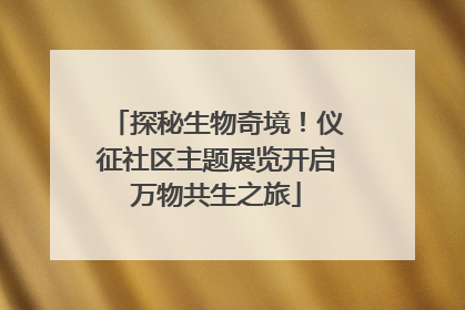 探秘生物奇境！仪征社区主题展览开启万物共生之旅