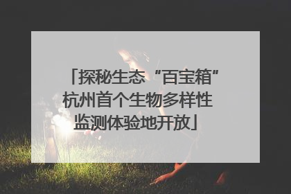 探秘生态“百宝箱” 杭州首个生物多样性监测体验地开放