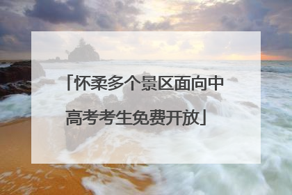 怀柔多个景区面向中高考考生免费开放