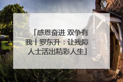 感恩奋进 双争有我丨罗东升：让残障人士活出精彩人生