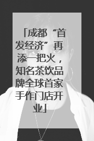 成都“首发经济”再添一把火，知名茶饮品牌全球首家手作门店开业
