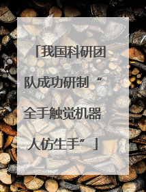 我国科研团队成功研制“全手触觉机器人仿生手”