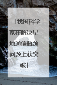 我国科学家在解决星地通信瓶颈问题上获突破
