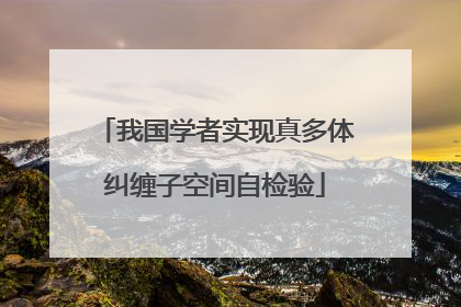 我国学者实现真多体纠缠子空间自检验