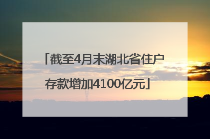 截至4月末湖北省住户存款增加4100亿元