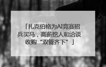 扎克伯格为AI竞赛招兵买马，高薪挖人和洽谈收购“双管齐下”