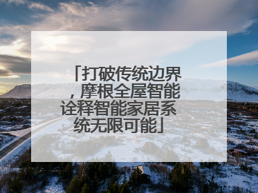 打破传统边界，摩根全屋智能诠释智能家居系统无限可能