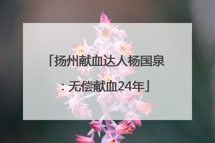 扬州献血达人杨国泉：无偿献血24年