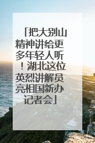 把大别山精神讲给更多年轻人听！湖北这位英烈讲解员亮相国新办记者会