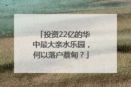 投资22亿的华中最大亲水乐园，何以落户蔡甸？