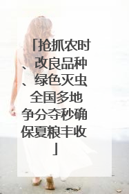 抢抓农时、改良品种、绿色灭虫 全国多地争分夺秒确保夏粮丰收