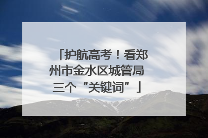 护航高考！看郑州市金水区城管局三个“关键词”