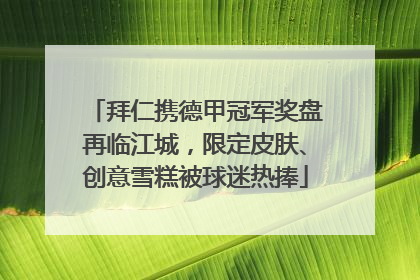 拜仁携德甲冠军奖盘再临江城，限定皮肤、创意雪糕被球迷热捧