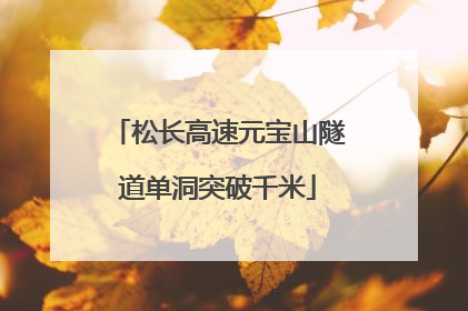 松长高速元宝山隧道单洞突破千米