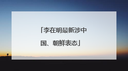 李在明最新涉中国、朝鲜表态