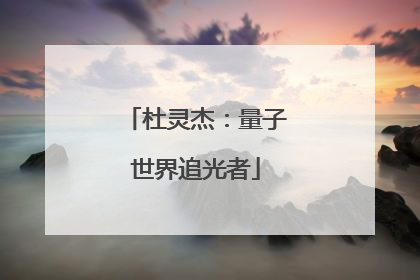 杜灵杰：量子世界追光者