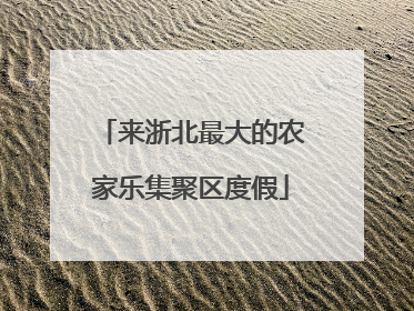 来浙北最大的农家乐集聚区度假