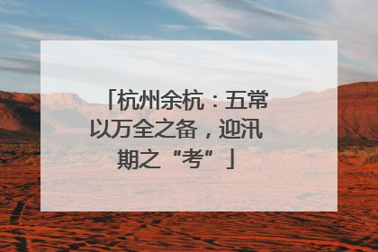 杭州余杭：五常以万全之备，迎汛期之“考”