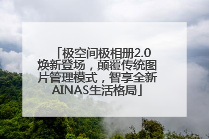 极空间极相册2.0焕新登场，颠覆传统图片管理模式，智享全新AINAS生活格局