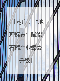 枣庄：“地理标志”赋能石榴产业蝶变升级