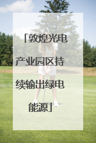 敦煌光电产业园区持续输出绿电能源