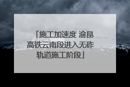 施工加速度 渝昆高铁云南段进入无砟轨道施工阶段