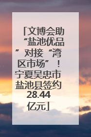 文博会助“盐池优品”对接“湾区市场”！宁夏吴忠市盐池县签约28.44亿元