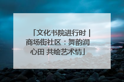 文化书院进行时｜商场街社区：舞韵润心田 共绘艺术情