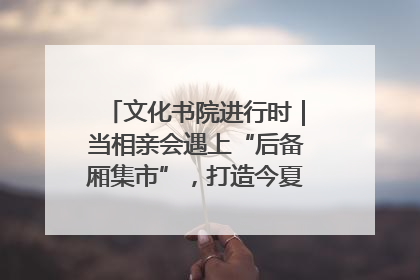 文化书院进行时｜当相亲会遇上“后备厢集市”，打造今夏独有的浪漫